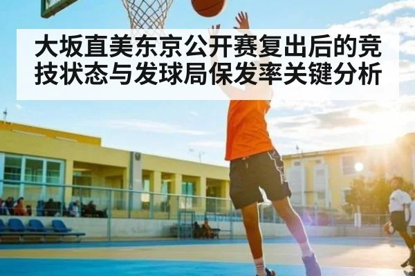 大坂直美东京公开赛复出后的竞技状态与发球局保发率关键分析 | kaiyun