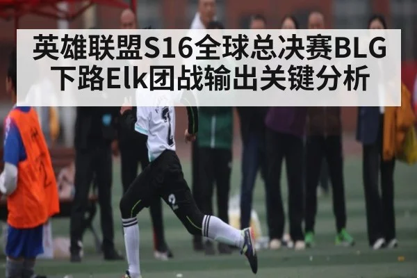 英雄联盟S16全球总决赛BLG下路Elk团战输出关键分析（kaiyun）