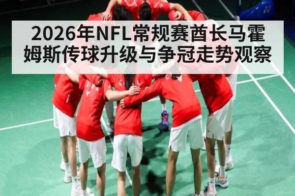2026年NFL常规赛酋长马霍姆斯传球升级与争冠走势观察（kaiyun）