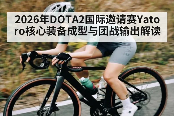 2026年DOTA2国际邀请赛Yatoro核心装备成型与团战输出解读